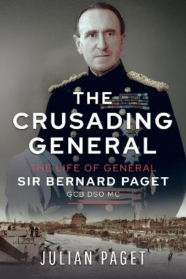 The Crusading General: The Life of General Sir Bernard Paget GCB DSO MC - Julian Paget - cover