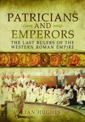 Patricians and Emperors: The Last Rulers of the Western Roman Empire - Ian Hughes - cover