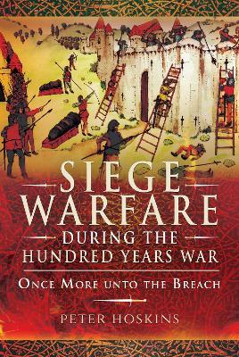 Siege Warfare during the Hundred Years War: Once More unto the Breach - Peter Hoskins - cover