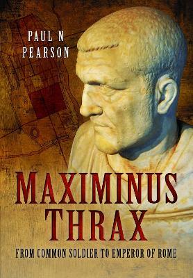 Maximinus Thrax: From Common Soldier to Emperor of Rome - Paul N Pearson - cover