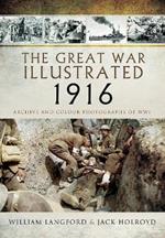 The Great War Illustrated 1916: Archive and Colour Photographs of WWI