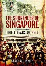 The Surrender of Singapore: Three Years of Hell