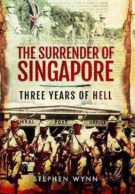 The Surrender of Singapore: Three Years of Hell - Stephen Wynn - cover