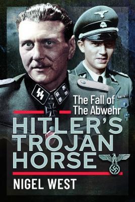 Hitler's Trojan Horse: The Fall of the Abwehr, 1943-1945 - Nigel West - cover