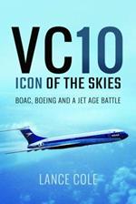 VC10: Icon of the Skies: BOAC, Boeing and a Jet Age Battle