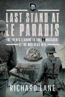 Last Stand at Le Paradis: The Events Leading to the SS Massacre of the Norfolks 1940 - Richard Lane - cover
