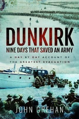 Dunkirk Nine Days That Saved An Army: A Day by Day Account of the Greatest Evacuation - John Grehan - cover