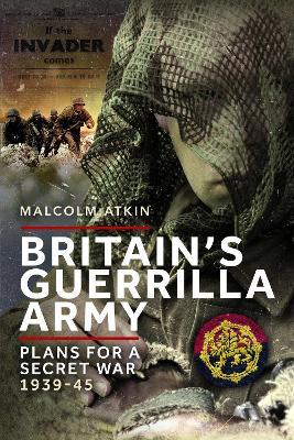 Britain’s Guerrilla Army: Plans for a Secret War 1939-45 - Malcolm Atkin - cover