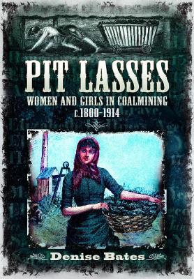 Pit Lasses: Women and Girls in Coalmining c.1800–1914 - Revised Edition - Denise Bates - cover