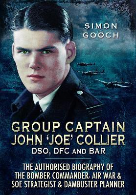 Group Captain John 'Joe' Collier DSO, DFC and Bar: The Authorised Biography of the Bomber Commander, Air War and SOE Strategist & Dambuster Planner - Simon Gooch - cover