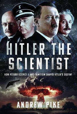 Hitler the Scientist: How Pseudo-Science and Anti-Semitism Shaped Hitler's Destiny - Andrew Pike - cover