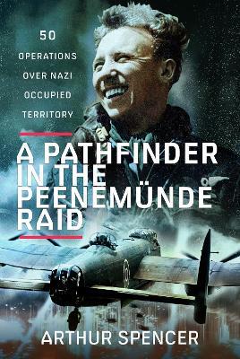 A Pathfinder in the Peenemunde Raid: 50 Operations over Nazi Occupied Territory - Arthur Spencer - cover