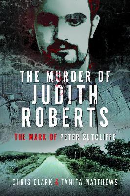 The Murder of Judith Roberts: The Mark of Peter Sutcliffe - Chris Clark,Tanita Matthews - cover