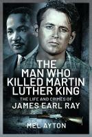 The Man Who Killed Martin Luther King: The Life and Crimes of James Earl Ray - Mel Ayton - cover