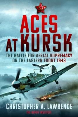 Aces at Kursk: The Battle for Aerial Supremacy on the Eastern Front, 1943 - Christopher A Lawrence - cover