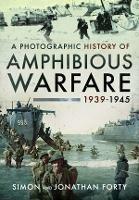 A Photographic History of Amphibious Warfare 1939-1945 - Simon Forty,Jonathan Forty - cover