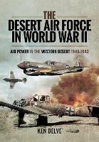 The Desert Air Force in World War II: Air Power in the Western Desert, 1940 1942 - Ken Delve - cover