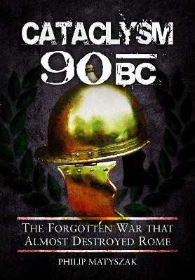 Cataclysm 90 BC: The Forgotten War That Almost Destroyed Rome - Matyszak, Philip - cover