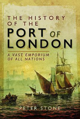 The History of the Port of London: A Vast Emporium of All Nations - Peter Stone - cover