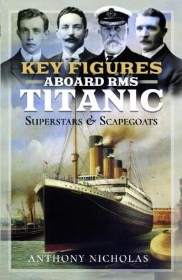 Key Figures Aboard RMS Titanic: Superstars and Scapegoats - Anthony Nicholas - cover
