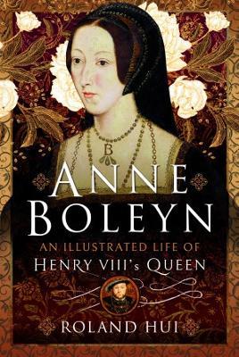 Anne Boleyn, An Illustrated Life of Henry VIII's Queen - Roland Hui - cover
