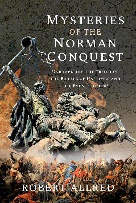 Mysteries of the Norman Conquest: Unravelling the Truth of the Battle of Hastings and the Events of 1066 - Robert Allred - cover
