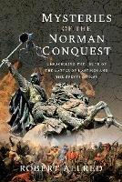 Mysteries of the Norman Conquest: Unravelling the Truth of the Battle of Hastings and the Events of 1066