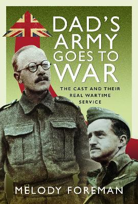 Dad’s Army Goes to War: The Cast and their Real Wartime Service - Melody Foreman - cover