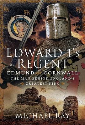 Edward I's Regent: Edmund of Cornwall, The Man Behind England s Greatest King - Michael Ray - cover
