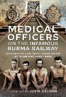 Medical Officers on the Infamous Burma Railway: Accounts of Life, Death and War Crimes by Those Who Were There With F-Force - John Grehan - cover