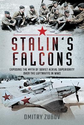 Stalin's Falcons: Exposing the Myth of Soviet Aerial Superiority over the Luftwaffe in WW2 - Dmitry Zubov - cover
