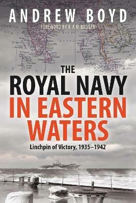 The Royal Navy in Eastern Waters: Linchpin of Victory 1935 1942 - Boyd, Andrew - cover