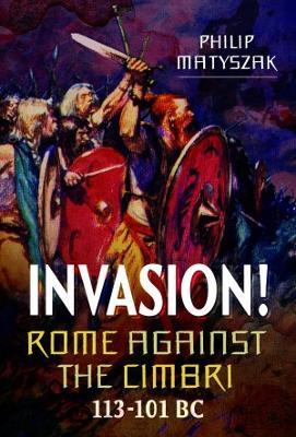 Invasion! Rome Against the Cimbri, 113-101 BC - Philip Matyszak - cover