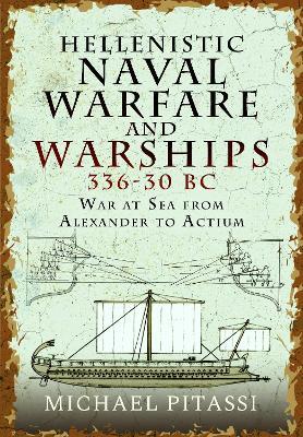 Hellenistic Naval Warfare and Warships 336-30 BC: War at Sea from Alexander to Actium - Michael Paul Pitassi - cover