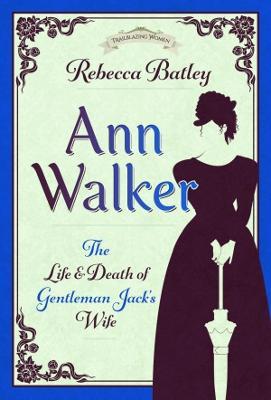 Ann Walker: The Life and Death of Gentleman Jack's Wife - Rebecca Batley - cover