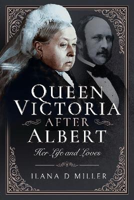 Queen Victoria After Albert: Her Life and Loves - Ilana D Miller - cover