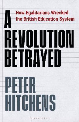 A Revolution Betrayed: How Egalitarians Wrecked the British Education System - Peter Hitchens - cover