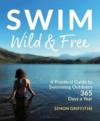 Swim Wild and Free: A Practical Guide to Swimming Outdoors 365 Days a Year - Simon Griffiths - cover