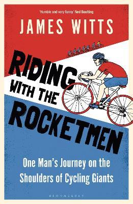 Riding With The Rocketmen: One Man's Journey on the Shoulders of Cycling Giants - James Witts - cover