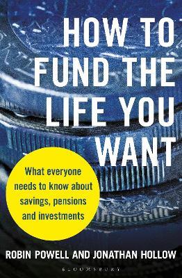 How to Fund the Life You Want: What everyone needs to know about savings, pensions and investments - Robin Powell,Jonathan Hollow - cover