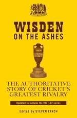 Wisden on the Ashes: The Authoritative Story of Cricket's Greatest Rivalry