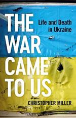The War Came To Us: Life and Death in Ukraine
