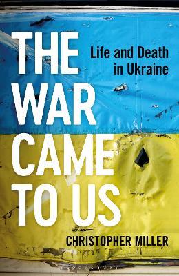 The War Came To Us: Life and Death in Ukraine - Christopher Miller - cover