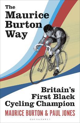 The Maurice Burton Way: Britain’s first Black Cycling Champion - Maurice Burton,Paul Jones - cover