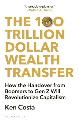 The 100 Trillion Dollar Wealth Transfer: How the Handover from Boomers to Gen Z Will Revolutionize Capitalism - Ken Costa - cover