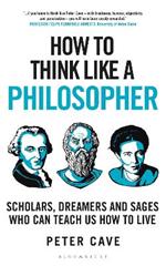 How to Think Like a Philosopher: Scholars, Dreamers and Sages Who Can Teach Us How to Live