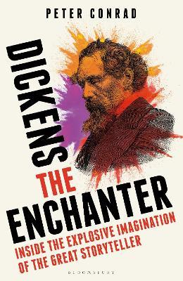 Dickens the Enchanter: Inside the Explosive Imagination of the Great Storyteller - Peter Conrad - cover