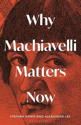 Why Machiavelli Matters Now - Alexander Lee,Stephen Bowd - cover
