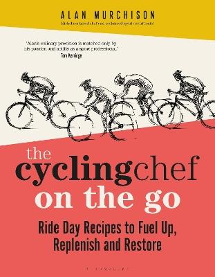 The Cycling Chef On the Go: Ride Day Recipes to Fuel Up, Replenish and Restore - Alan Murchison - cover