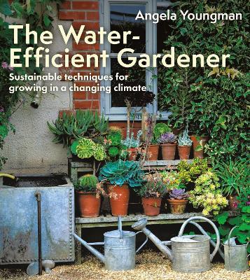 The Water-Efficient Gardener: Sustainable techniques for growing in a changing climate - Angela Youngman - cover